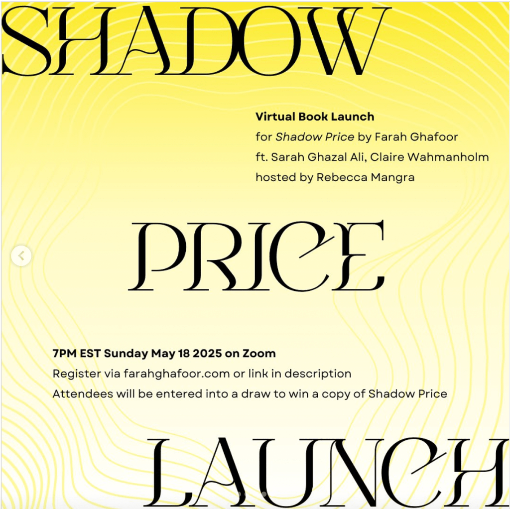 Poster for virtual launch of Farah Ghafoor's Shadow Price featuring Sarah Ghazal Ali, Claire Wahmanholm, and hosted by Rebecca Mangra.